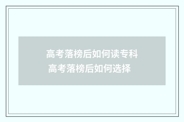 高考落榜后如何读专科 高考落榜后如何选择