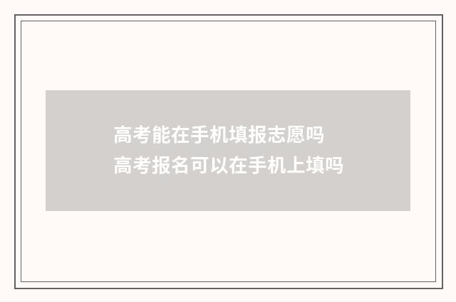 高考能在手机填报志愿吗 高考报名可以在手机上填吗