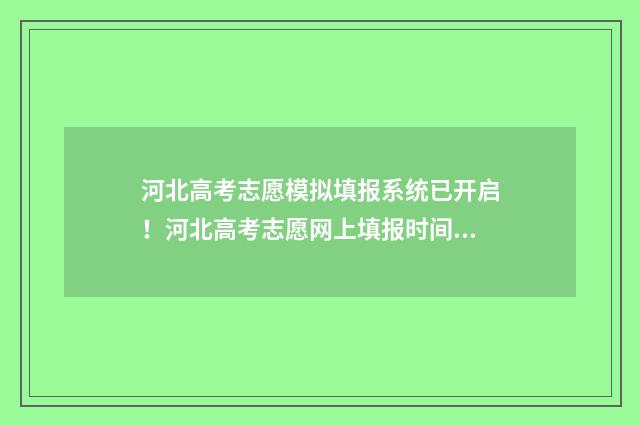 河北高考志愿模拟填报系统已开启！河北高考志愿网上填报时间及入口 河北高考志愿模式
