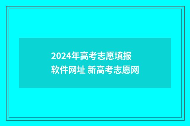 2024年高考志愿填报软件网址 新高考志愿网