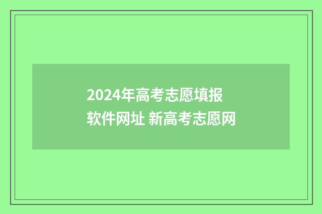 2024年高考志愿填报软件网址 新高考志愿网