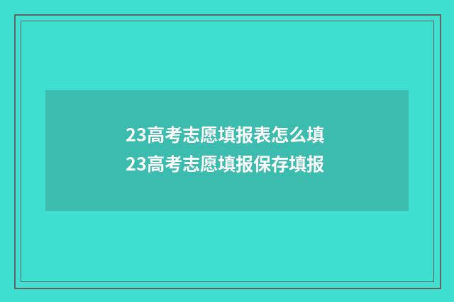 23高考志愿填报表怎么填 23高考志愿填报保存填报