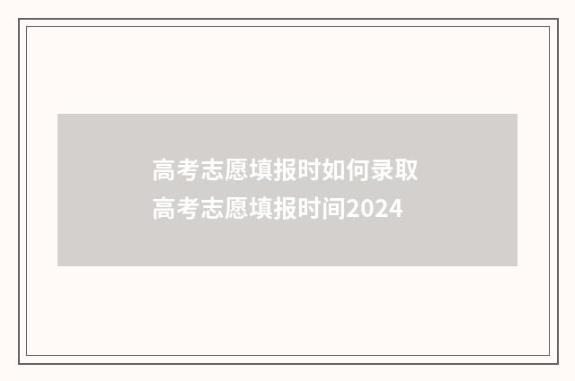 高考志愿填报时如何录取 高考志愿填报时间2024