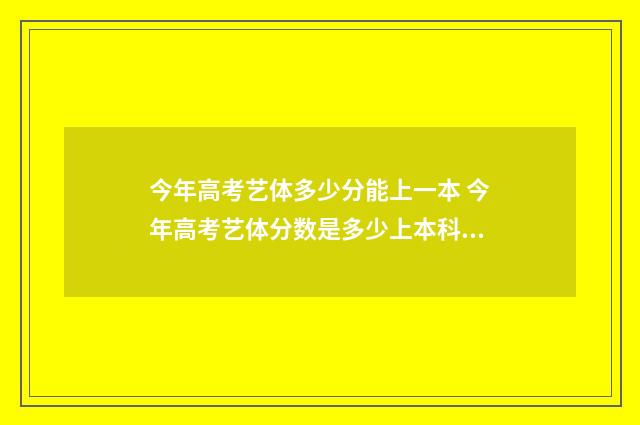 今年高考艺体多少分能上一本 今年高考艺体分数是多少上本科线