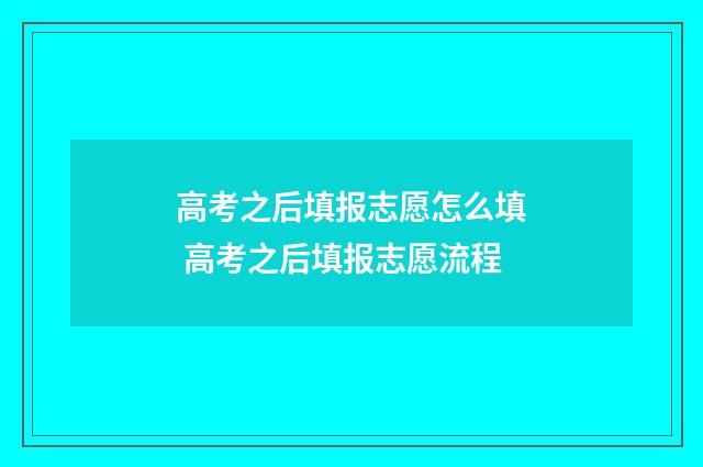 高考之后填报志愿怎么填 高考之后填报志愿流程