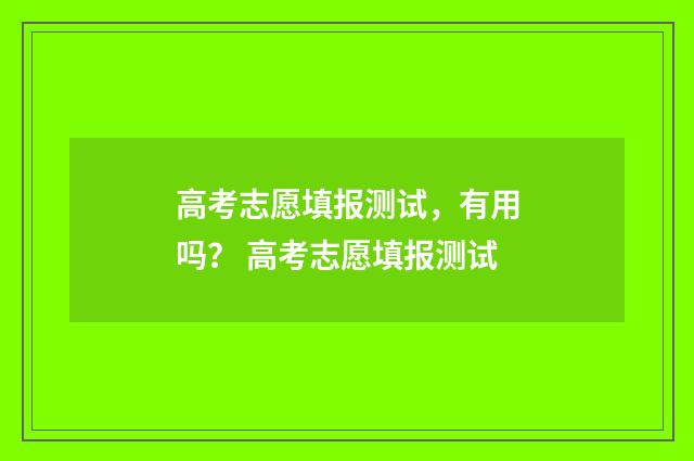 高考志愿填报测试，有用吗？ 高考志愿填报测试