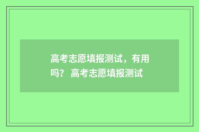 高考志愿填报测试，有用吗？ 高考志愿填报测试