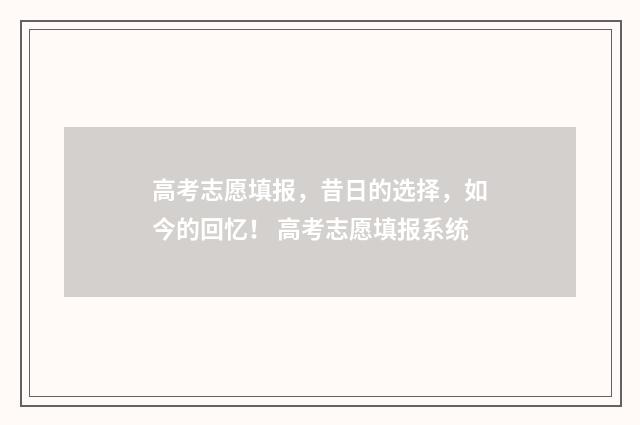 高考志愿填报，昔日的选择，如今的回忆！ 高考志愿填报系统