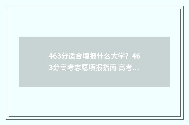 463分适合填报什么大学？463分高考志愿填报指南 高考463能上什么大学
