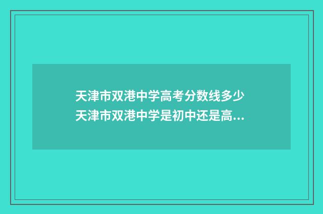 天津市双港中学高考分数线多少 天津市双港中学是初中还是高中