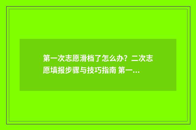 第一次志愿滑档了怎么办？二次志愿填报步骤与技巧指南 第一次志愿滑档还可以报第二次吗