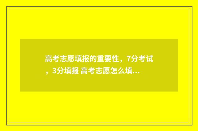 高考志愿填报的重要性，7分考试，3分填报 高考志愿怎么填报全过程