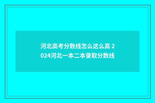 河北高考分数线怎么这么高 2024河北一本二本录取分数线