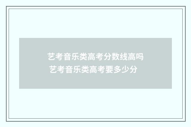 艺考音乐类高考分数线高吗 艺考音乐类高考要多少分
