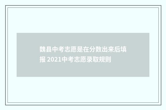 魏县中考志愿是在分数出来后填报 2021中考志愿录取规则