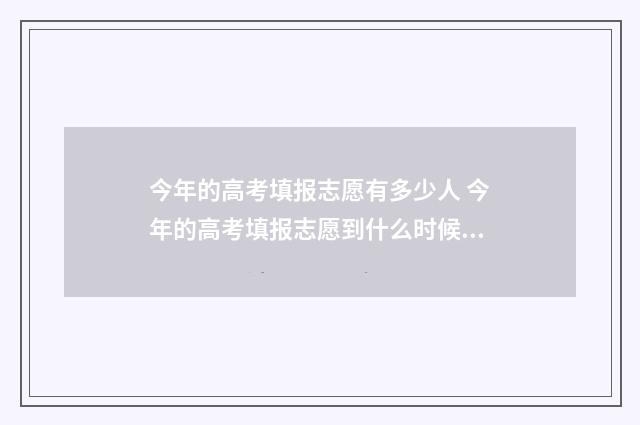今年的高考填报志愿有多少人 今年的高考填报志愿到什么时候截止