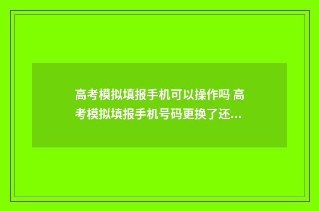 高考模拟填报手机可以操作吗 高考模拟填报手机号码更换了还在审批