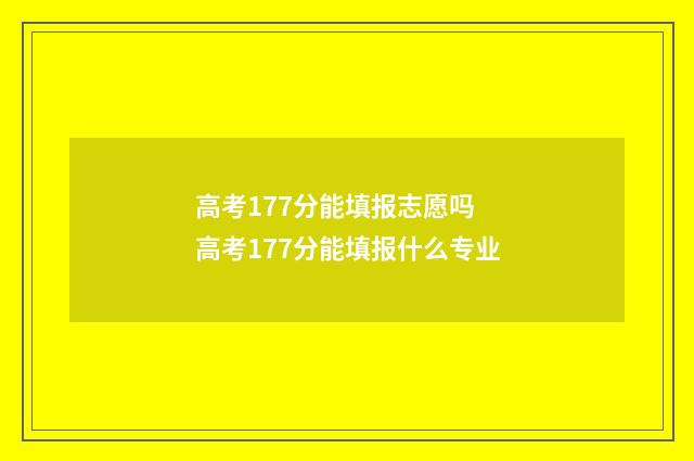 高考177分能填报志愿吗 高考177分能填报什么专业