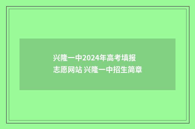 兴隆一中2024年高考填报志愿网站 兴隆一中招生简章