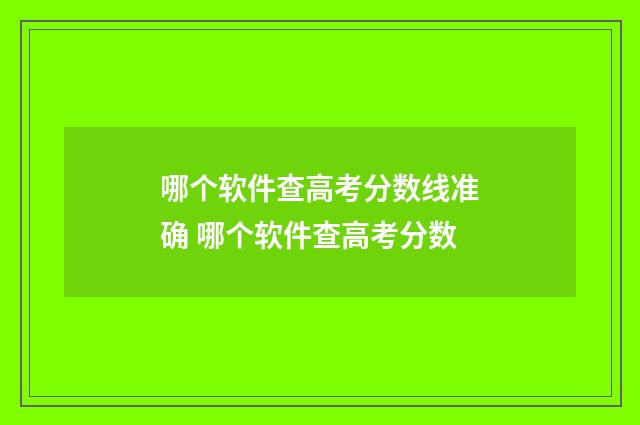 哪个软件查高考分数线准确 哪个软件查高考分数