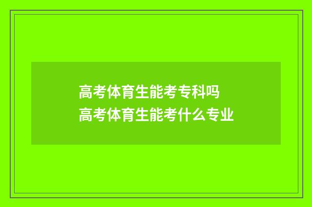 高考体育生能考专科吗 高考体育生能考什么专业