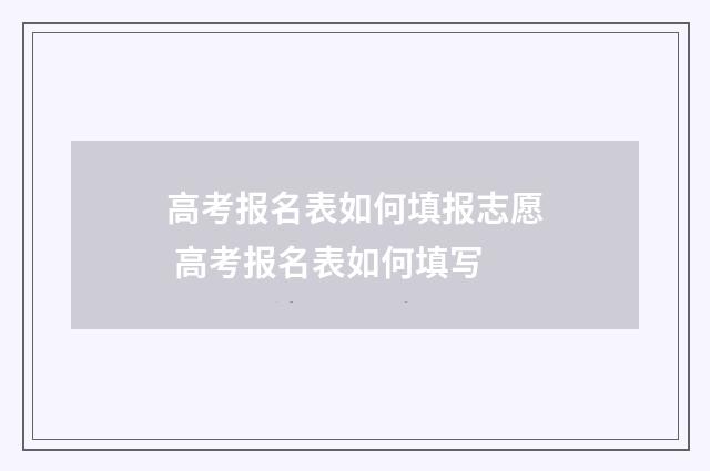 高考报名表如何填报志愿 高考报名表如何填写