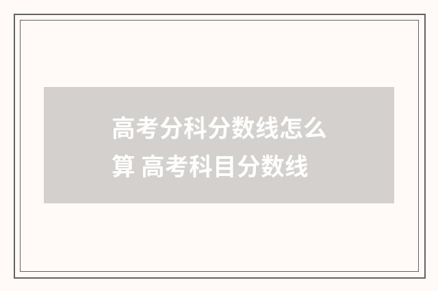 高考分科分数线怎么算 高考科目分数线