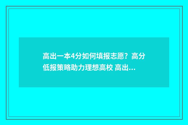 高出一本4分如何填报志愿？高分低报策略助力理想高校 高出一本5分怎么填