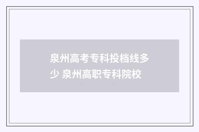 泉州高考专科投档线多少 泉州高职专科院校