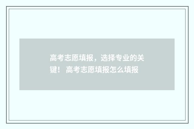 高考志愿填报，选择专业的关键！ 高考志愿填报怎么填报
