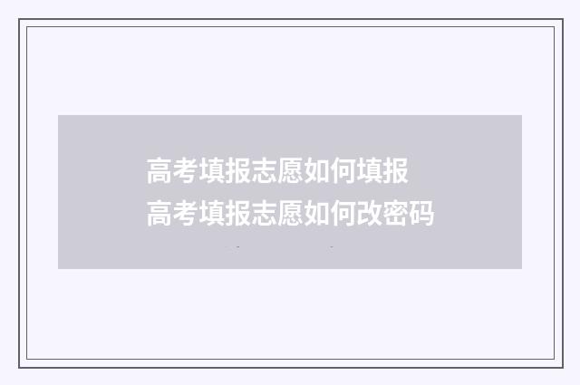 高考填报志愿如何填报 高考填报志愿如何改密码