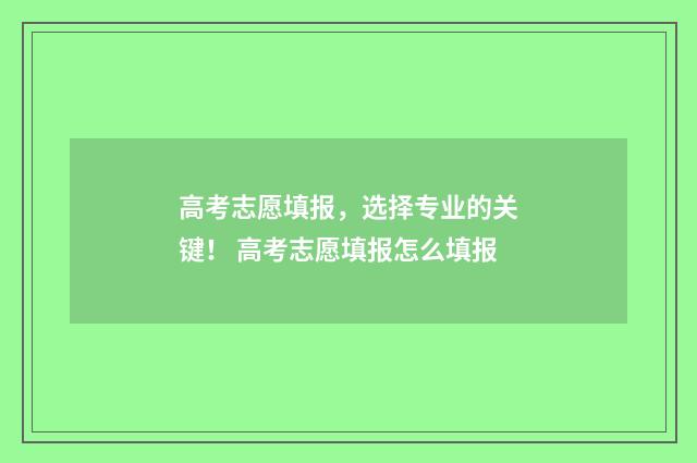 高考志愿填报，选择专业的关键！ 高考志愿填报怎么填报