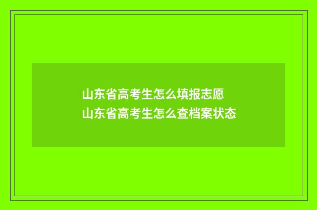 山东省高考生怎么填报志愿 山东省高考生怎么查档案状态