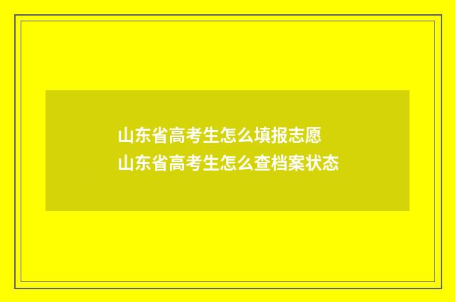 山东省高考生怎么填报志愿 山东省高考生怎么查档案状态