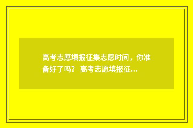 高考志愿填报征集志愿时间，你准备好了吗？ 高考志愿填报征集志愿的学校有哪些