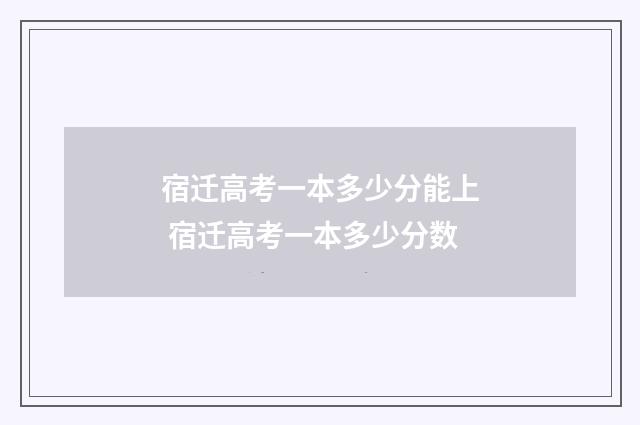 宿迁高考一本多少分能上 宿迁高考一本多少分数