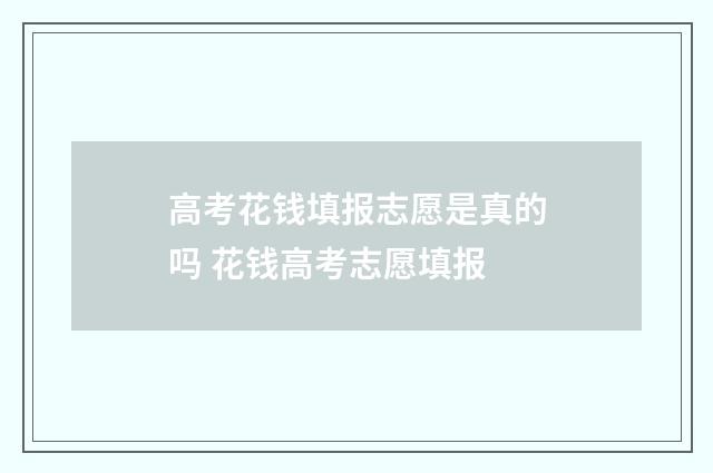 高考花钱填报志愿是真的吗 花钱高考志愿填报