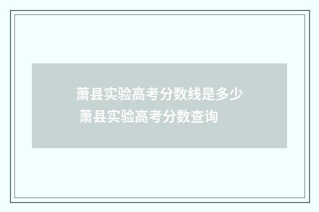 萧县实验高考分数线是多少 萧县实验高考分数查询
