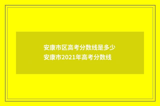 安康市区高考分数线是多少 安康市2021年高考分数线