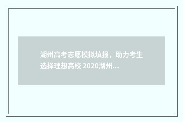 湖州高考志愿模拟填报，助力考生选择理想高校 2020湖州高考