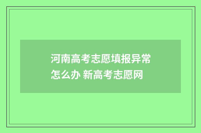 河南高考志愿填报异常怎么办 新高考志愿网