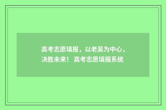 高考志愿填报，以老吴为中心，决胜未来！ 高考志愿填报系统