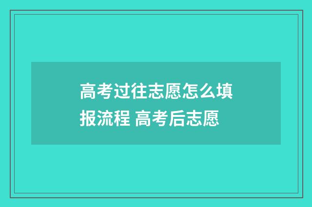 高考过往志愿怎么填报流程 高考后志愿