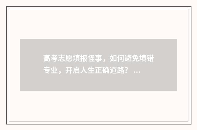 高考志愿填报怪事，如何避免填错专业，开启人生正确道路？ 高考志愿填报猫腻多