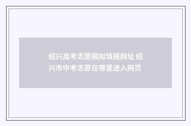 绍兴高考志愿模拟填报网址 绍兴市中考志愿在哪里进入网页