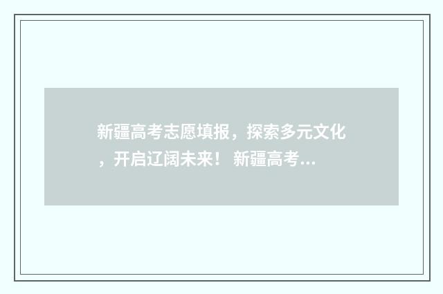 新疆高考志愿填报，探索多元文化，开启辽阔未来！ 新疆高考志愿填报服务平台