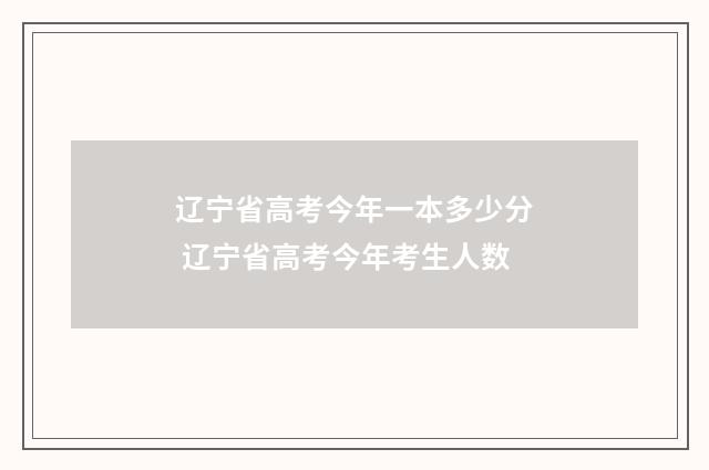 辽宁省高考今年一本多少分 辽宁省高考今年考生人数