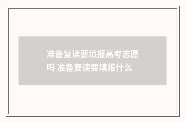 准备复读要填报高考志愿吗 准备复读要填报什么