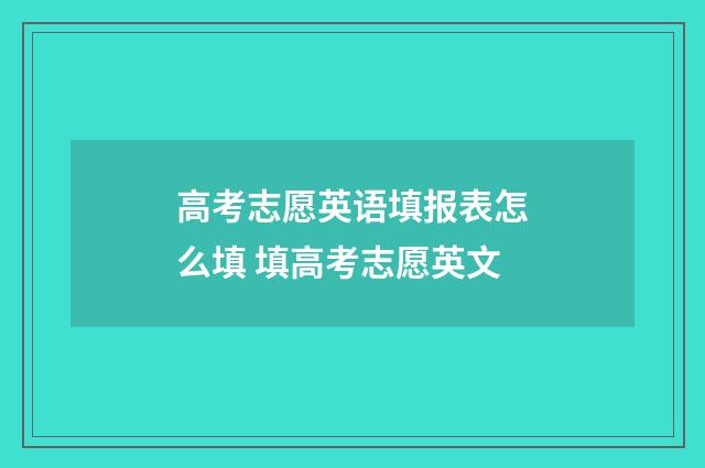 高考志愿英语填报表怎么填 填高考志愿英文