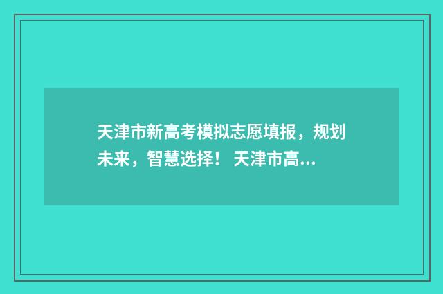 天津市新高考模拟志愿填报，规划未来，智慧选择！ 天津市高考模拟卷
